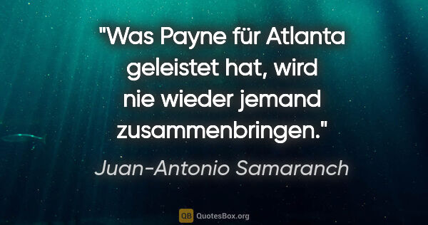 Juan-Antonio Samaranch Zitat: "Was Payne für Atlanta geleistet hat, wird nie wieder jemand..."