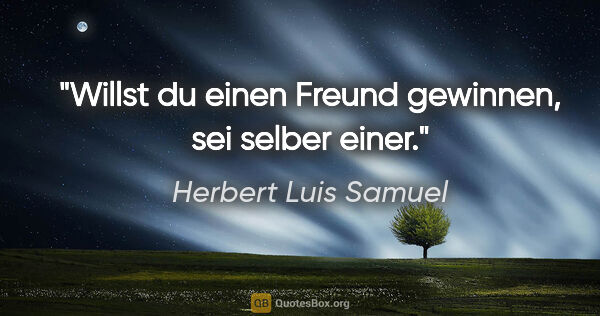 Herbert Luis Samuel Zitat: "Willst du einen Freund gewinnen, sei selber einer."