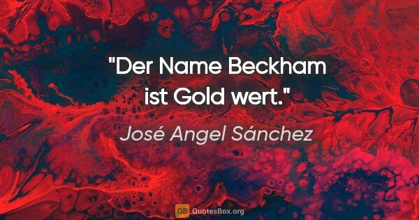 José Angel Sánchez Zitat: "Der Name Beckham ist Gold wert."
