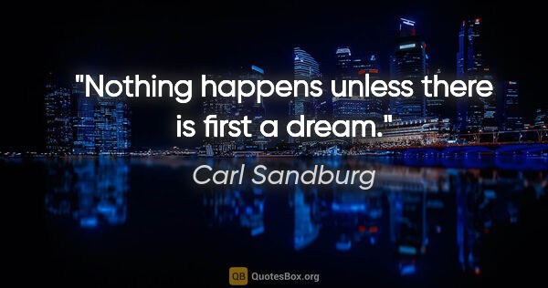 Carl Sandburg Zitat: "Nothing happens unless there is first a dream."