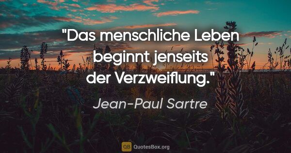 Jean-Paul Sartre Zitat: "Das menschliche Leben beginnt jenseits der Verzweiflung."