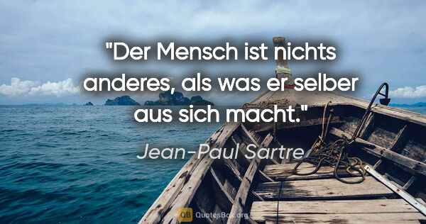 Jean-Paul Sartre Zitat: "Der Mensch ist nichts anderes, als was er selber aus sich macht."