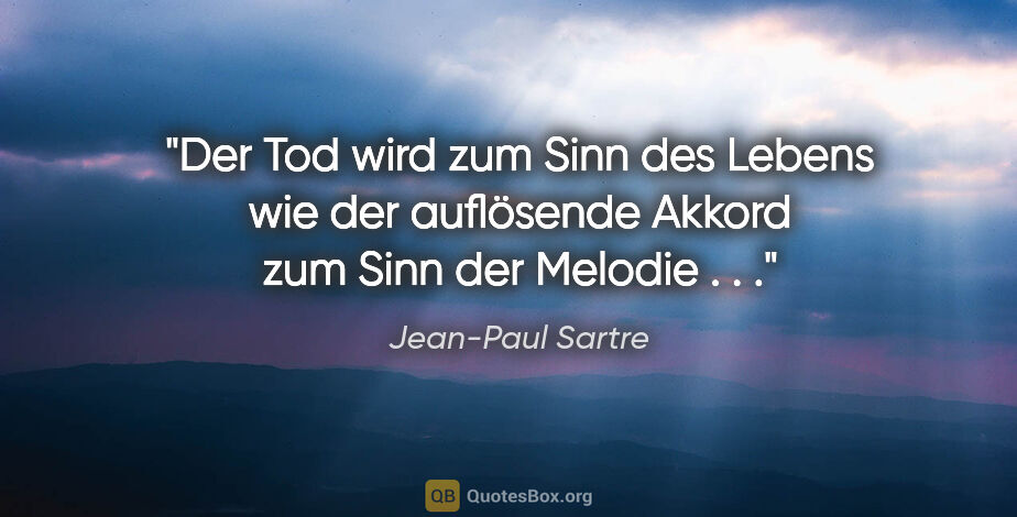 Jean-Paul Sartre Zitat: "Der Tod wird zum Sinn des Lebens wie der auflösende Akkord zum..."