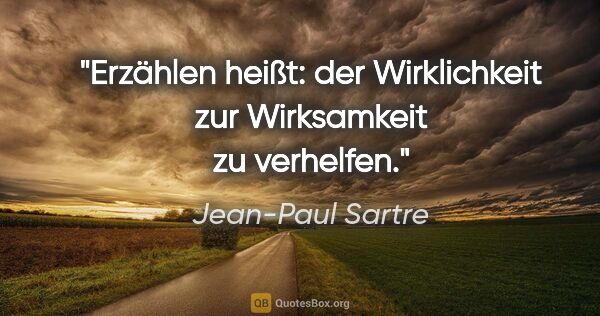 Jean-Paul Sartre Zitat: "Erzählen heißt: der Wirklichkeit zur Wirksamkeit zu verhelfen."