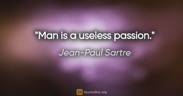 Jean-Paul Sartre Zitat: "Man is a useless passion."