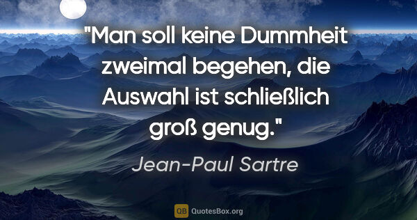 Jean-Paul Sartre Zitat: "Man soll keine Dummheit zweimal begehen, die Auswahl ist..."