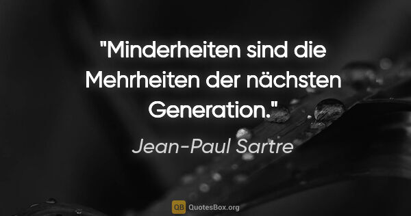 Jean-Paul Sartre Zitat: "Minderheiten sind die Mehrheiten der nächsten Generation."