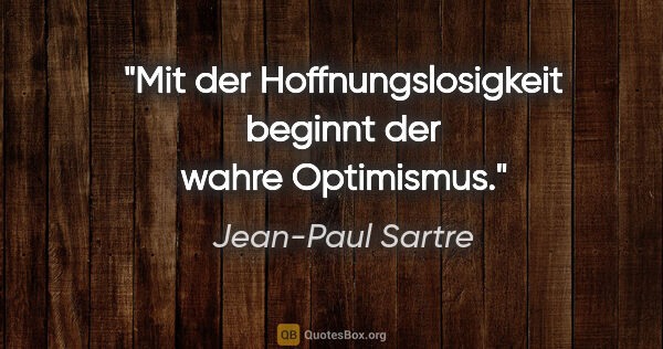 Jean-Paul Sartre Zitat: "Mit der Hoffnungslosigkeit beginnt der wahre Optimismus."