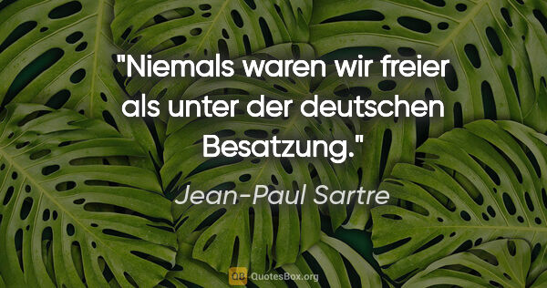 Jean-Paul Sartre Zitat: "Niemals waren wir freier als unter der deutschen Besatzung."