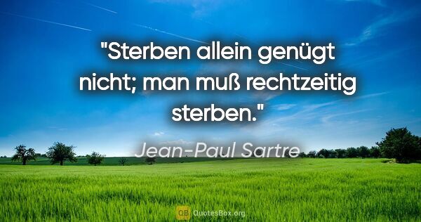 Jean-Paul Sartre Zitat: "Sterben allein genügt nicht; man muß rechtzeitig sterben."