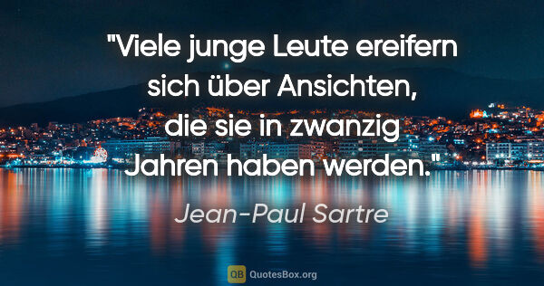 Jean-Paul Sartre Zitat: "Viele junge Leute ereifern sich über Ansichten, die sie in..."