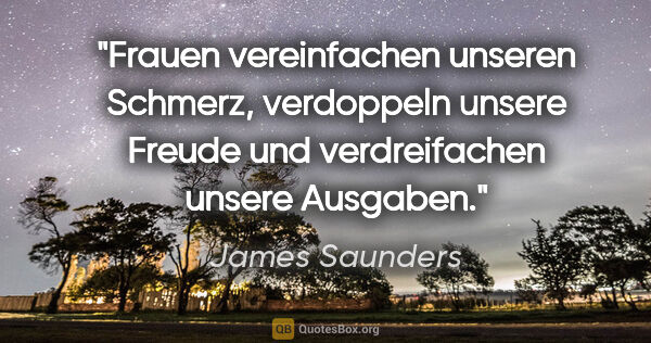 James Saunders Zitat: "Frauen vereinfachen unseren Schmerz, verdoppeln unsere Freude..."