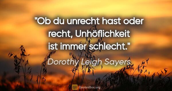 Dorothy Leigh Sayers Zitat: "Ob du unrecht hast oder recht, Unhöflichkeit ist immer schlecht."