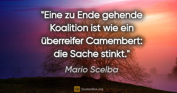 Mario Scelba Zitat: "Eine zu Ende gehende Koalition ist wie ein überreifer..."