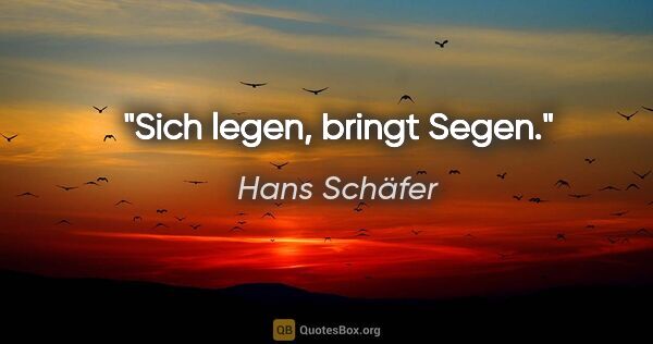 Hans Schäfer Zitat: "Sich legen, bringt Segen."