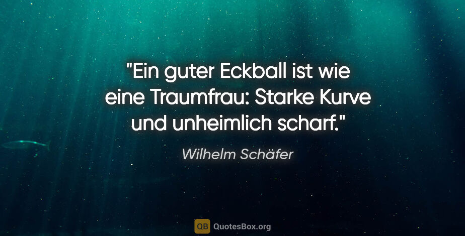 Wilhelm Schäfer Zitat: "Ein guter Eckball ist wie eine Traumfrau: Starke Kurve und..."