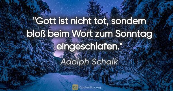 Adolph Schalk Zitat: "Gott ist nicht tot, sondern bloß beim "Wort zum Sonntag"..."