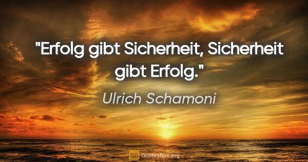 Ulrich Schamoni Zitat: "Erfolg gibt Sicherheit, Sicherheit gibt Erfolg."