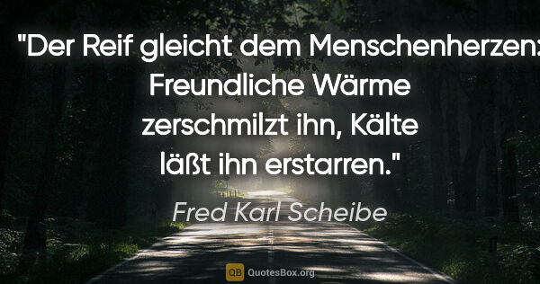 Fred Karl Scheibe Zitat: "Der Reif gleicht dem Menschenherzen: Freundliche Wärme..."