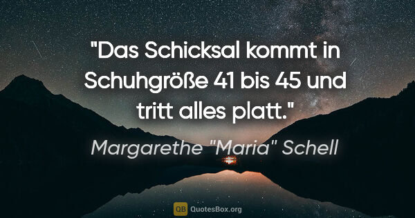 Margarethe "Maria" Schell Zitat: "Das Schicksal kommt in Schuhgröße 41 bis 45 und tritt alles..."