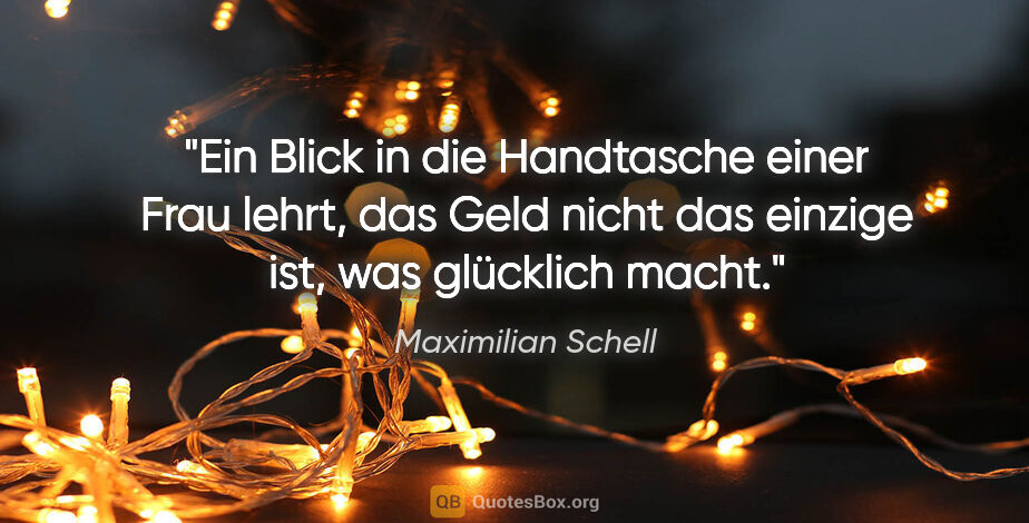 Maximilian Schell Zitat: "Ein Blick in die Handtasche einer Frau lehrt, das Geld nicht..."