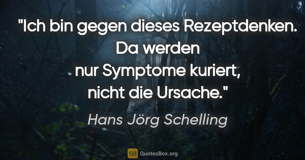 Hans Jörg Schelling Zitat: "Ich bin gegen dieses Rezeptdenken. Da werden nur Symptome..."