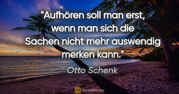 Otto Schenk Zitat: "Aufhören soll man erst, wenn man sich die Sachen nicht mehr..."