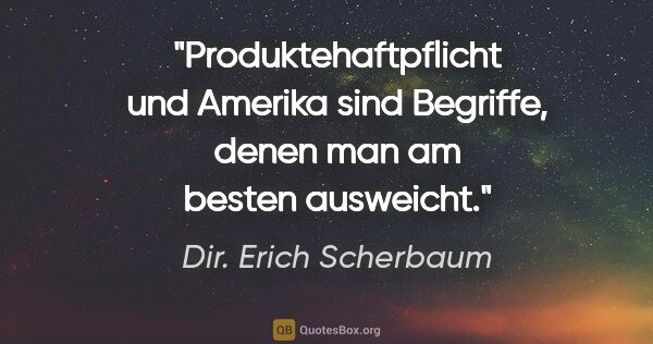 Dir. Erich Scherbaum Zitat: "Produktehaftpflicht und Amerika sind Begriffe, denen man am..."