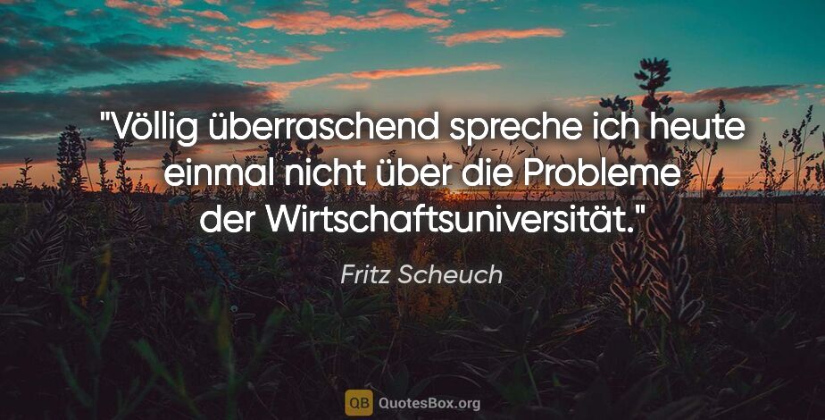 Fritz Scheuch Zitat: "Völlig überraschend spreche ich heute einmal nicht über die..."