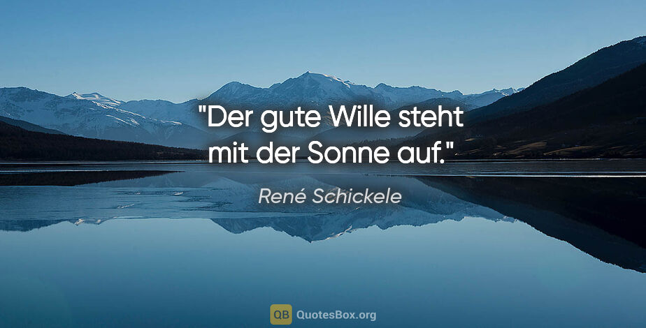René Schickele Zitat: "Der gute Wille steht mit der Sonne auf."