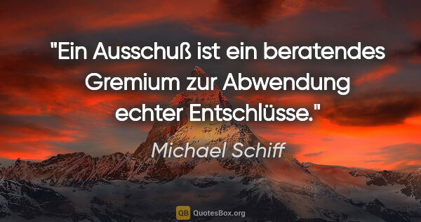 Michael Schiff Zitat: "Ein Ausschuß ist ein beratendes Gremium zur Abwendung echter..."