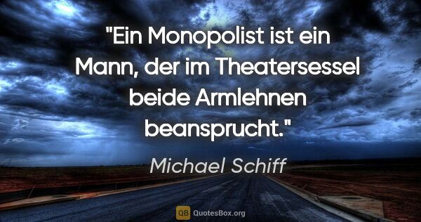 Michael Schiff Zitat: "Ein Monopolist ist ein Mann, der im Theatersessel beide..."