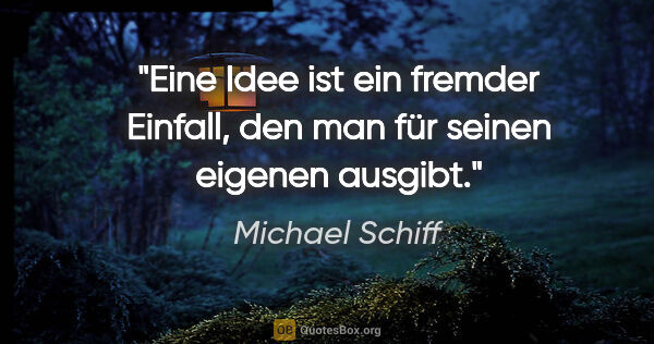 Michael Schiff Zitat: "Eine Idee ist ein fremder Einfall, den man für seinen eigenen..."