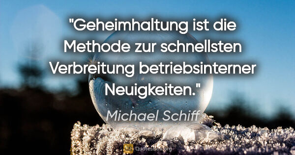 Michael Schiff Zitat: "Geheimhaltung ist die Methode zur schnellsten Verbreitung..."