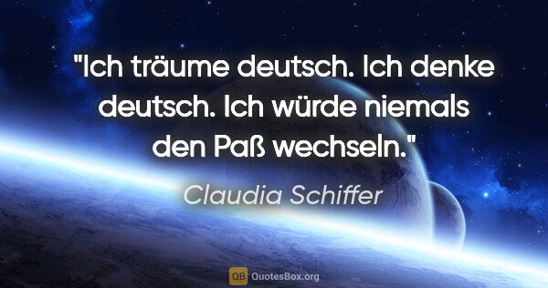 Claudia Schiffer Zitat: "Ich träume deutsch. Ich denke deutsch. Ich würde niemals den..."
