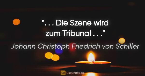 Johann Christoph Friedrich von Schiller Zitat: ". . . Die Szene wird zum Tribunal . . ."