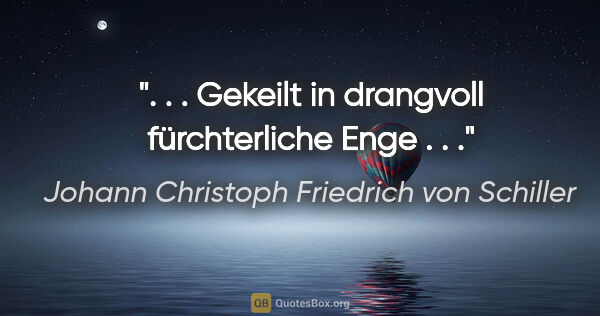 Johann Christoph Friedrich von Schiller Zitat: ". . . Gekeilt in drangvoll fürchterliche Enge . . ."