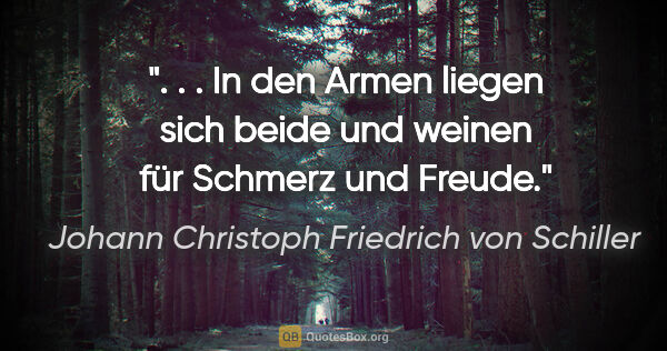 Johann Christoph Friedrich von Schiller Zitat: " . . In den Armen liegen sich beide und weinen für Schmerz und..."