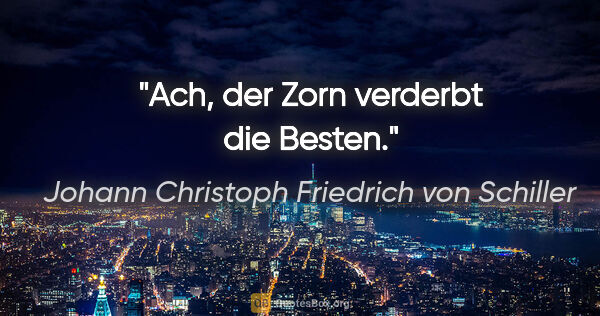 Johann Christoph Friedrich von Schiller Zitat: "Ach, der Zorn verderbt die Besten."