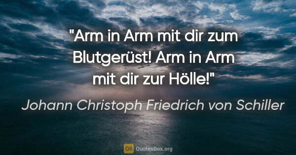 Johann Christoph Friedrich von Schiller Zitat: "Arm in Arm mit dir zum Blutgerüst! Arm in Arm mit dir zur Hölle!"