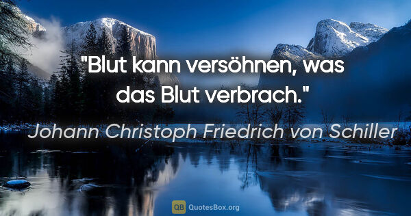 Johann Christoph Friedrich von Schiller Zitat: "Blut kann versöhnen, was das Blut verbrach."