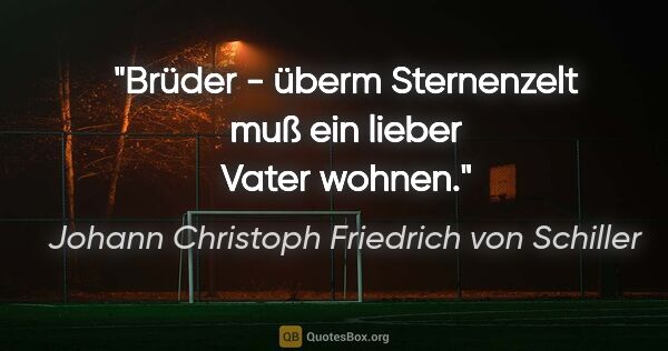 Johann Christoph Friedrich von Schiller Zitat: "Brüder - überm Sternenzelt muß ein lieber Vater wohnen."