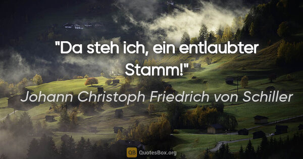 Johann Christoph Friedrich von Schiller Zitat: "Da steh ich, ein entlaubter Stamm!"