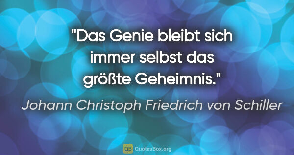 Johann Christoph Friedrich von Schiller Zitat: "Das Genie bleibt sich immer selbst das größte Geheimnis."
