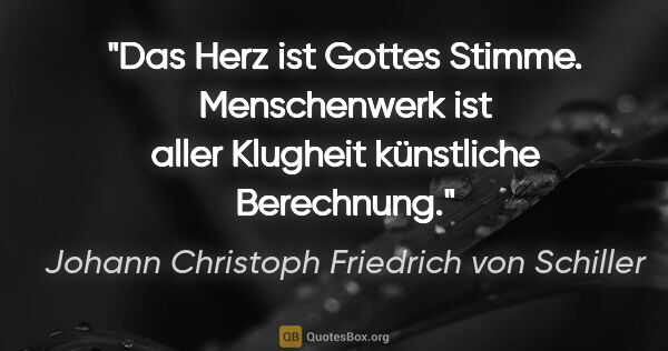 Johann Christoph Friedrich von Schiller Zitat: "Das Herz ist Gottes Stimme. Menschenwerk ist aller Klugheit..."