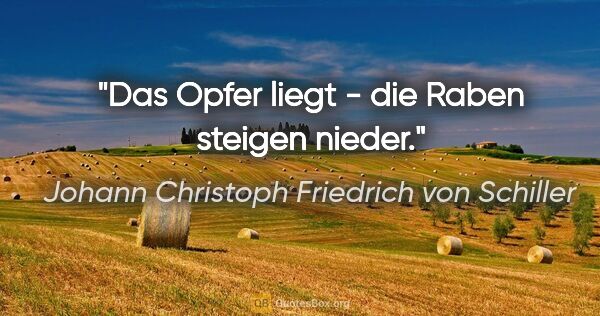 Johann Christoph Friedrich von Schiller Zitat: "Das Opfer liegt - die Raben steigen nieder."