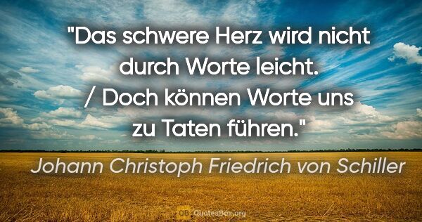 Johann Christoph Friedrich von Schiller Zitat: "Das schwere Herz wird nicht durch Worte leicht. / Doch können..."