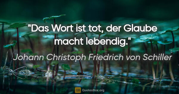 Johann Christoph Friedrich von Schiller Zitat: "Das Wort ist tot, der Glaube macht lebendig."