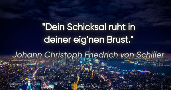 Johann Christoph Friedrich von Schiller Zitat: "Dein Schicksal ruht in deiner eig'nen Brust."