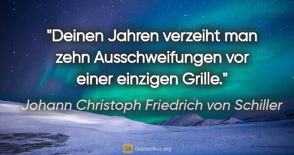 Johann Christoph Friedrich von Schiller Zitat: "Deinen Jahren verzeiht man zehn Ausschweifungen vor einer..."